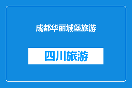 成都华丽城堡旅游(成都华丽城堡旅游体验：您是否已经准备好探索这座迷人的城堡？)