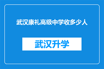 武汉康礼高级中学收多少人(武汉康礼高级中学的招生规模是多少？)
