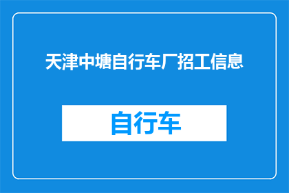 天津中塘自行车厂招工信息(天津中塘自行车厂招聘启事：您是否准备好加入我们的团队？)
