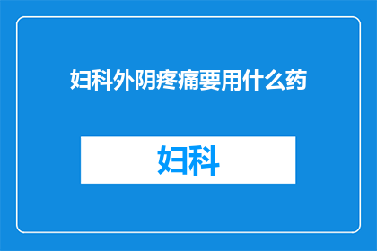 妇科外阴疼痛要用什么药(妇科外阴疼痛，应如何选择合适的药物？)