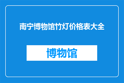 南宁博物馆竹灯价格表大全(南宁博物馆竹灯价格表大全：您想了解的竹灯价格信息一览吗？)