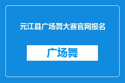 元江县广场舞大赛官网报名(元江县广场舞大赛的报名信息在哪里可以找到？)