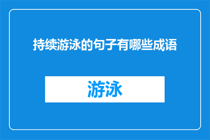 持续游泳的句子有哪些成语(持续游泳的成语有哪些？是一个疑问句类型的长标题，字数不少于15个字)