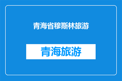 青海省穆斯林旅游(青海省穆斯林旅游：一个引人入胜的目的地吗？)