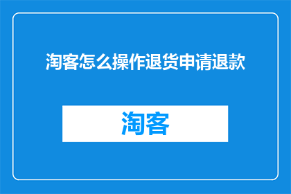 淘客怎么操作退货申请退款(如何高效操作退货申请退款？淘客必知的步骤与技巧)