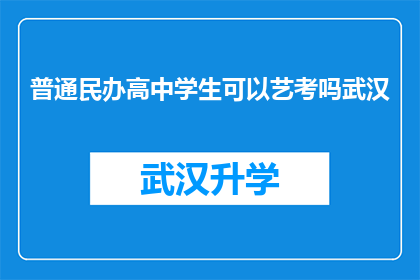 普通民办高中学生可以艺考吗武汉(武汉的普通民办高中学生能否参加艺术类考试？)