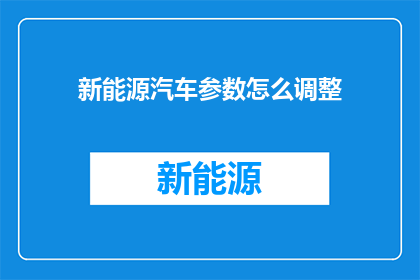 新能源汽车参数怎么调整(新能源汽车参数调整：您知道如何优化吗？)
