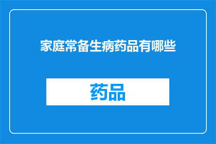 家庭常备生病药品有哪些(家庭必备的药品清单：您知道有哪些常备药物吗？)