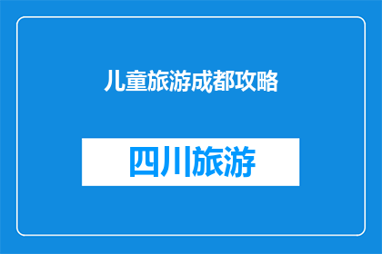 儿童旅游成都攻略(成都儿童旅游攻略：如何为孩子们打造一个难忘的旅行体验？)
