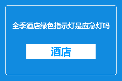 全季酒店绿色指示灯是应急灯吗(全季酒店的绿色指示灯是否为应急照明装置？)