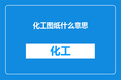 化工图纸什么意思(化工图纸的含义是什么？)