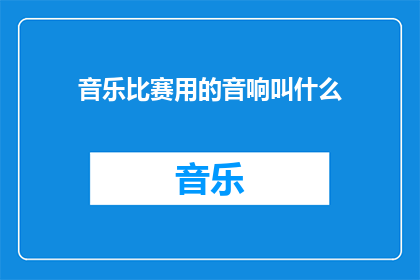 音乐比赛用的音响叫什么(音乐比赛的音响设备究竟叫什么名字？)
