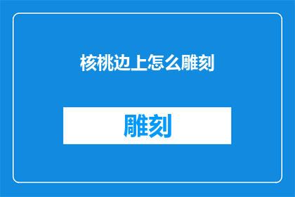 核桃边上怎么雕刻(如何巧妙地在核桃边缘雕刻出精美图案？)