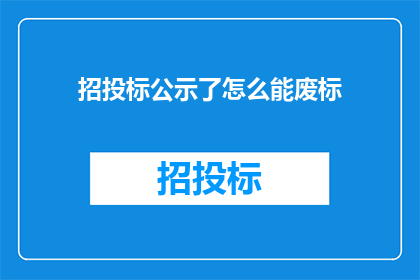 招投标公示了怎么能废标(招投标公示后为何仍可废标？)