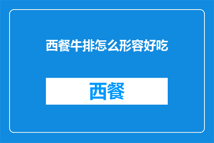 西餐牛排怎么形容好吃(如何形容西餐牛排的美味？)