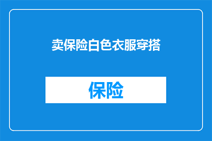 卖保险白色衣服穿搭(如何通过白色衣服的穿搭来提升保险销售的效果？)