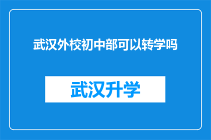 武汉外校初中部可以转学吗(武汉外校初中部是否开放转学政策？)