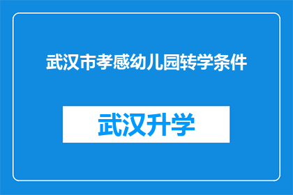 武汉市孝感幼儿园转学条件(武汉市孝感幼儿园转学条件是什么？)