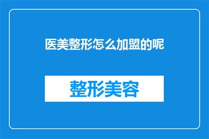 医美整形怎么加盟的呢(医美整形加盟流程详解：您需要了解的步骤和要求)