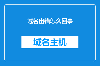 域名出错怎么回事(域名错误究竟为何事？)