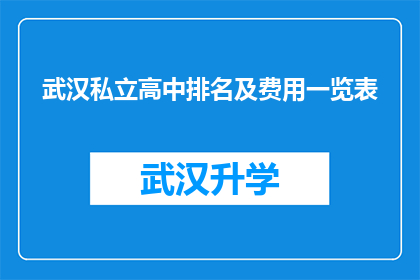 武汉私立高中排名及费用一览表(武汉私立高中排名及费用一览表：家长们，您是否在寻找合适的学校？)