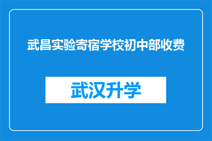 武昌实验寄宿学校初中部收费(武昌实验寄宿学校初中部收费情况如何？)