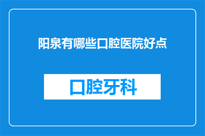阳泉有哪些口腔医院好点(阳泉地区口腔医疗选择：哪些医院在口腔治疗领域表现突出？)