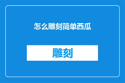 怎么雕刻简单西瓜(如何简化雕刻过程，制作出精致的西瓜艺术品？)