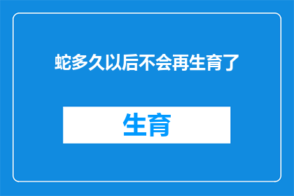 蛇多久以后不会再生育了(蛇类多久后不再生育？探索这一自然奥秘)