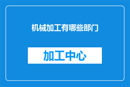 机械加工有哪些部门(机械加工领域涉及哪些关键部门？)