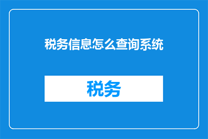 税务信息怎么查询系统(如何查询税务信息？)