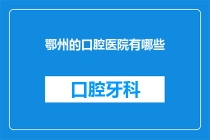 鄂州的口腔医院有哪些(鄂州地区口腔医院有哪些？)