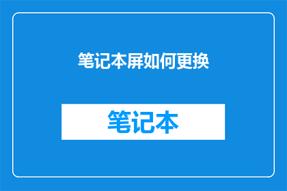 笔记本屏如何更换(如何更换笔记本屏幕？)