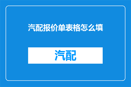 汽配报价单表格怎么填(如何正确填写汽配报价单表格？)