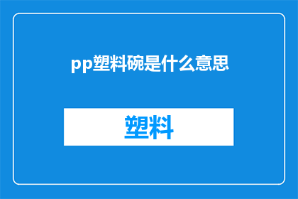 pp塑料碗是什么意思(pp塑料碗是什么意思？这一疑问句类型的长标题，旨在吸引读者的注意力，并激发他们对答案的好奇心通过将问题以疑问句的形式呈现，我们不仅能够引发读者的思考，还能够促使他们主动寻找答案，从而增加文章的互动性和吸引力)