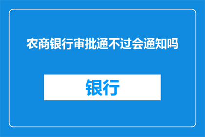 农商银行审批通不过会通知吗(农商银行审批未通过是否会有通知？)