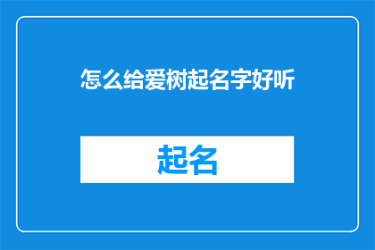 怎么给爱树起名字好听(如何为心爱的树木赋予一个悦耳动听的名字？)