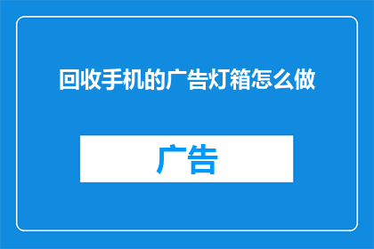 回收手机的广告灯箱怎么做(如何制作一个吸引人的回收手机广告灯箱？)