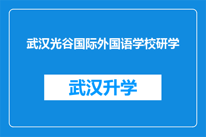 武汉光谷国际外国语学校研学(武汉光谷国际外国语学校研学活动是否吸引学生参与？)