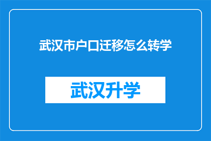 武汉市户口迁移怎么转学(如何将武汉市户口迁移后顺利转入学校？)