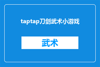 taptap刀剑武术小游戏(Taptap刀剑武术小游戏：探索传统武术的魅力与技巧吗？)