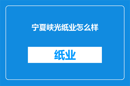 宁夏峡光纸业怎么样(宁夏峡光纸业的运营状况如何？)