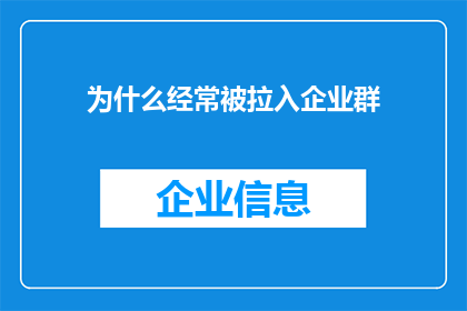 为什么经常被拉入企业群(为什么频繁被企业群邀请？)