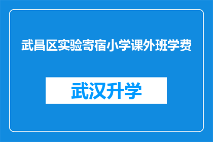 武昌区实验寄宿小学课外班学费(武昌区实验寄宿小学课外班学费是多少？)