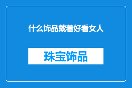 什么饰品戴着好看女人(什么饰品佩戴起来能让女性显得更加迷人？)