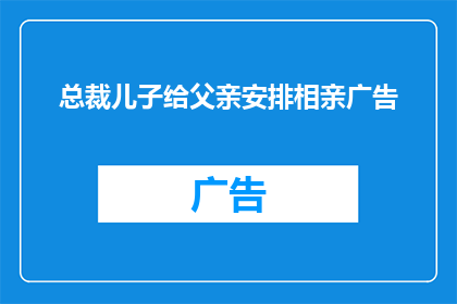 总裁儿子给父亲安排相亲广告(总裁儿子的相亲广告：父亲，您是否准备好迎接新的挑战？)