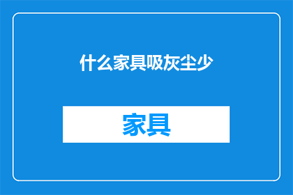 什么家具吸灰尘少(什么家具能减少灰尘的积累？)