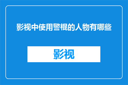 影视中使用警棍的人物有哪些(影视作品中警棍使用人物的多样性探究)