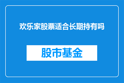 欢乐家股票适合长期持有吗(长期持有欢乐家股票是否适宜？)