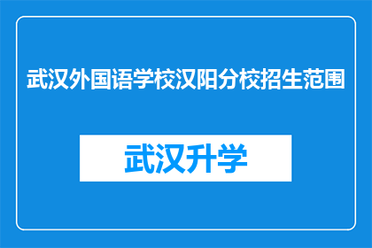 武汉外国语学校汉阳分校招生范围(武汉外国语学校汉阳分校的招生范围是什么？)